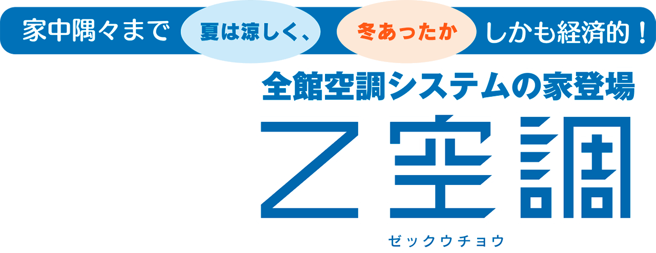 Z空調 -ゼックウチョウ- 家中隅々まで 夏は涼しく、冬あったか しかも経済的！